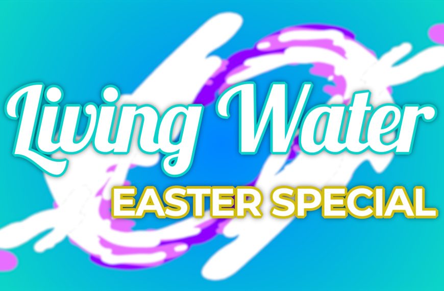 Living Water – Part 6 – Easter Special